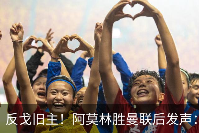 反戈旧主！阿莫林胜曼联后发声：不是我的战术有问题，而是俱乐部文化出了问题
