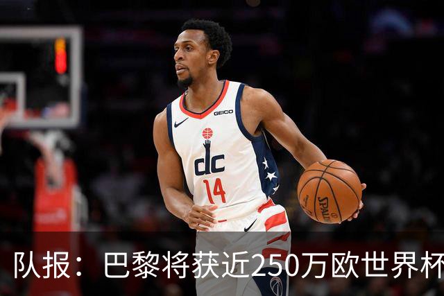 队报：巴黎将获近250万欧世界杯补偿金，仅次于曼城